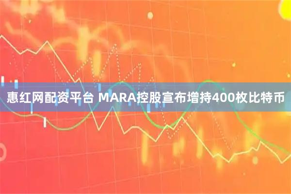 惠红网配资平台 MARA控股宣布增持400枚比特币