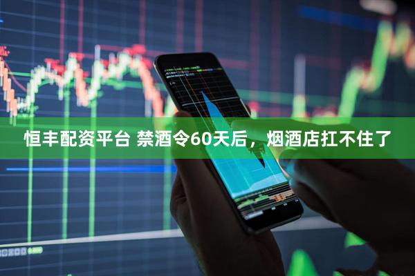 恒丰配资平台 禁酒令60天后，烟酒店扛不住了