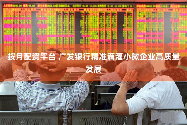 按月配资平台 广发银行精准滴灌小微企业高质量发展