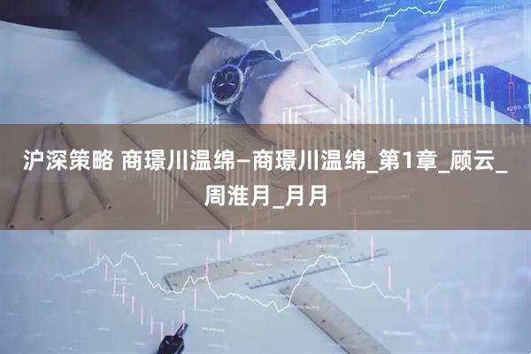 沪深策略 商璟川温绵—商璟川温绵_第1章_顾云_周淮月_月月