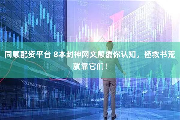 同顺配资平台 8本封神网文颠覆你认知，拯救书荒就靠它们！