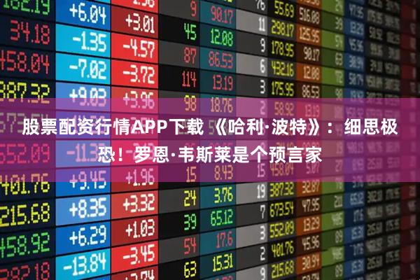 股票配资行情APP下载 《哈利·波特》：细思极恐！罗恩·韦斯莱是个预言家
