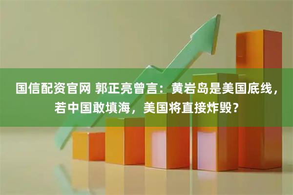 国信配资官网 郭正亮曾言：黄岩岛是美国底线，若中国敢填海，美国将直接炸毁？