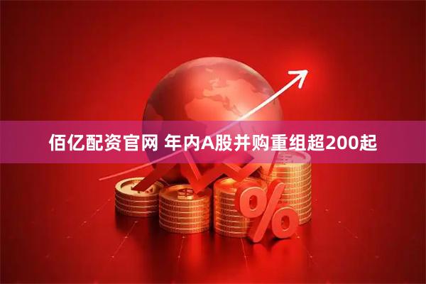 佰亿配资官网 年内A股并购重组超200起