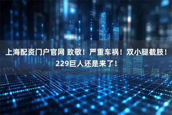 上海配资门户官网 致敬！严重车祸！双小腿截肢！229巨人还是来了！