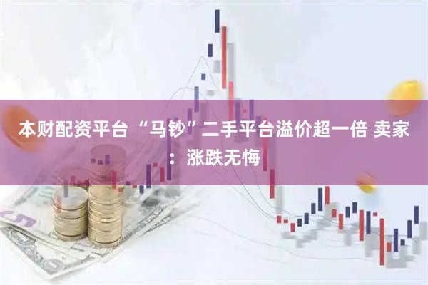 本财配资平台 “马钞”二手平台溢价超一倍 卖家：涨跌无悔