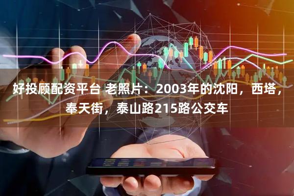 好投顾配资平台 老照片：2003年的沈阳，西塔，奉天街，泰山路215路公交车