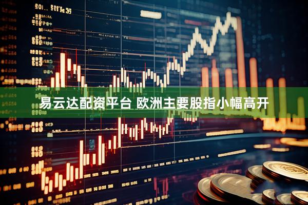 易云达配资平台 欧洲主要股指小幅高开