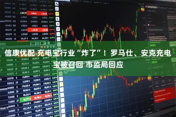 信康优配 充电宝行业“炸了”！罗马仕、安克充电宝被召回 市监局回应