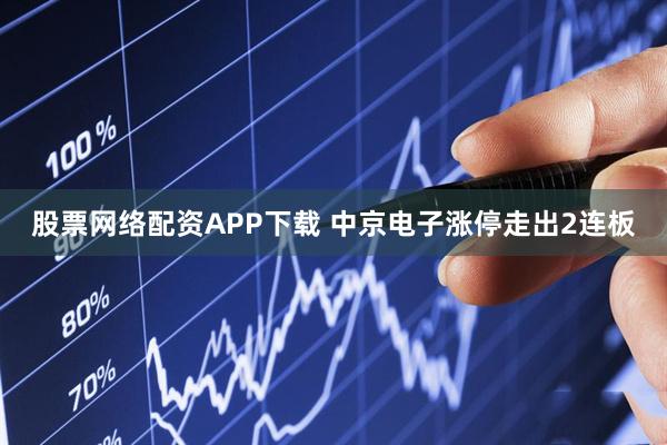 股票网络配资APP下载 中京电子涨停走出2连板