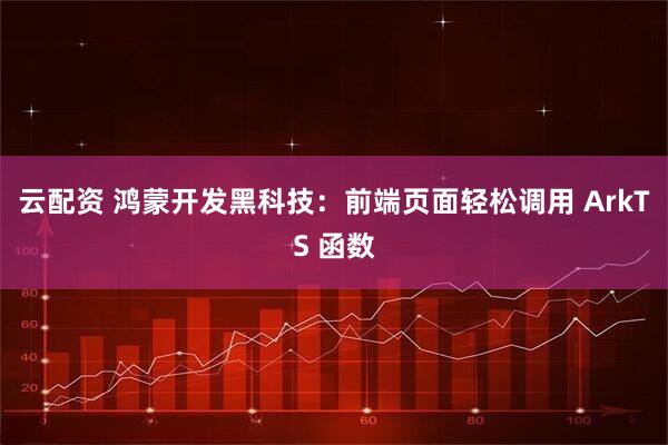云配资 鸿蒙开发黑科技：前端页面轻松调用 ArkTS 函数