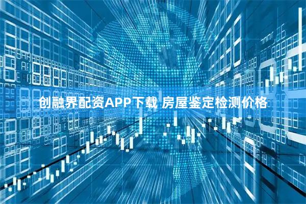 创融界配资APP下载 房屋鉴定检测价格