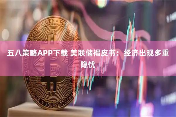 五八策略APP下载 美联储褐皮书：经济出现多重隐忧