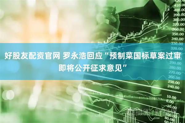 好股友配资官网 罗永浩回应“预制菜国标草案过审即将公开征求意见”